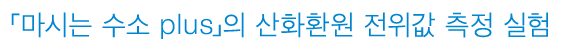 「마시는 수소 plus」의 산화환원 전위값 측정 실험