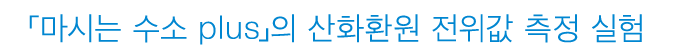 「마시는 수소 plus」의 산화환원 전위값 측정 실험