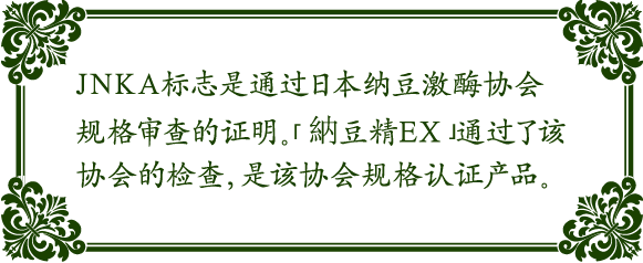 JNKA标志是通过日本纳豆激酶协会规格审查的证明。「納豆精EX」通过了该协会的检查，是该协会规格认证产品。